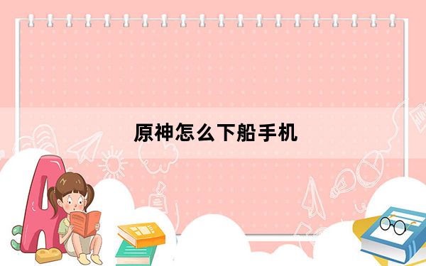 原神怎么下船手机_原神手游下船方法 快吧手游