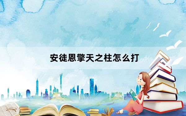 安徒恩擎天之柱怎么打_安徒恩擎天之柱详情
