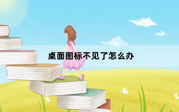 桌面图标不见了怎么办_桌面图标不见了