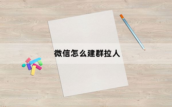 微信怎么建群拉人_微信建群怎么建