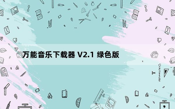 万能音乐下载器 V2.1 绿色版_万能音乐下载器 V2.1 绿色版免费下载