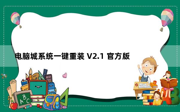 电脑城系统一键重装 V2.1 官方版_电脑城系统一键重装 V2.1 官方版免费下载