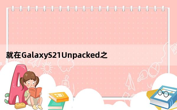 就在GalaxyS21Unpacked之前三星推出了具有改进5G的新型
