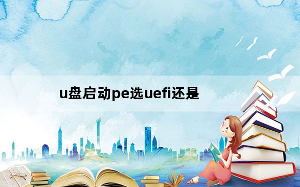 u盘启动pe选uefi还是_u盘启动pe