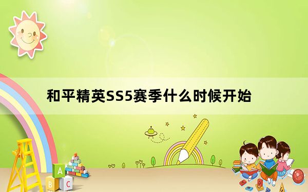 和平精英SS5赛季什么时候开始_和平精英SS5赛季开启时间 快吧手游