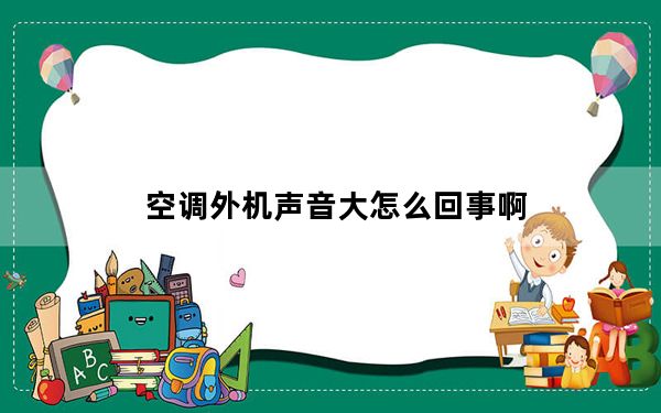 空调外机声音大怎么回事啊_空调外机声音大怎么回事