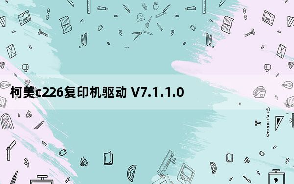 柯美c226复印机驱动 V7.1.1.0 官方版_柯美c226复印机驱动 V7.1.1.0 官方版免费下载