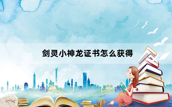 剑灵小神龙证书怎么获得_剑灵灵石怎么获得