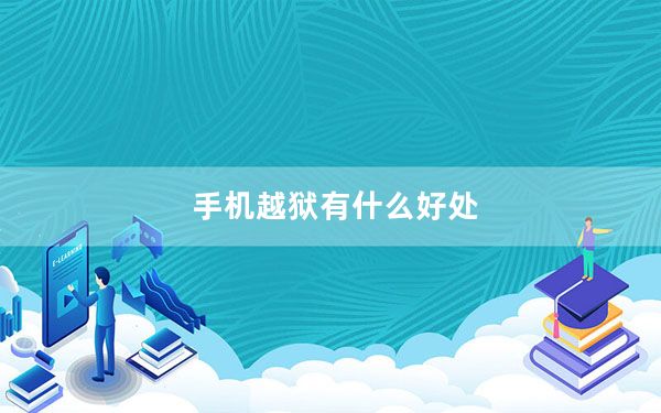 手机越狱有什么好处_手机越狱