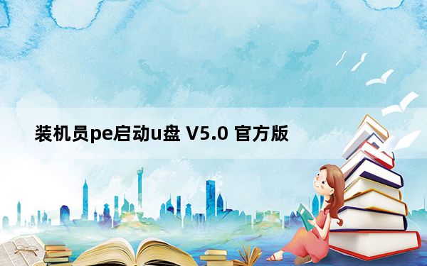 装机员pe启动u盘 V5.0 官方版_装机员pe启动u盘 V5.0 官方版免费下载
