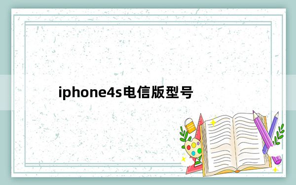 iphone4s电信版型号_iphone4s电信