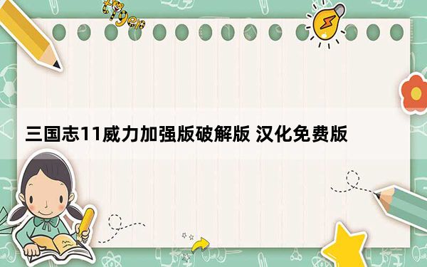 三国志11威力加强版破解版 汉化免费版_三国志11威力加强版破解版 汉化免费版免费下载