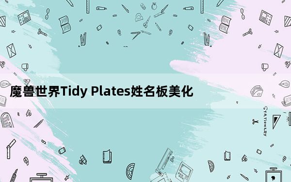 魔兽世界Tidy Plates姓名板美化增强插件 V8.0 中文汉化版_魔兽世界Tidy Plates姓名板美化增强插件