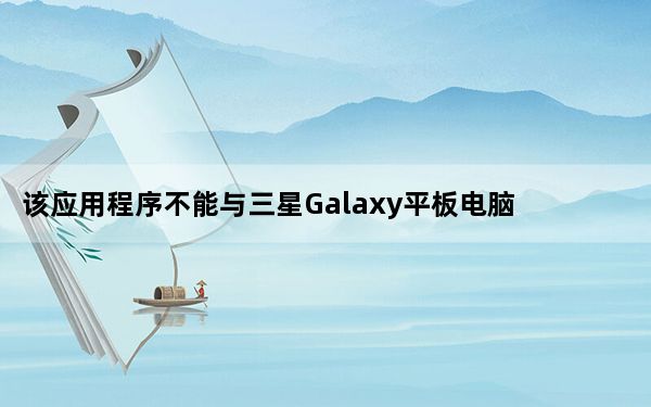 该应用程序不能与三星Galaxy平板电脑一起使用