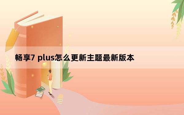 畅享7 plus怎么更新主题最新版本_畅享7 plus