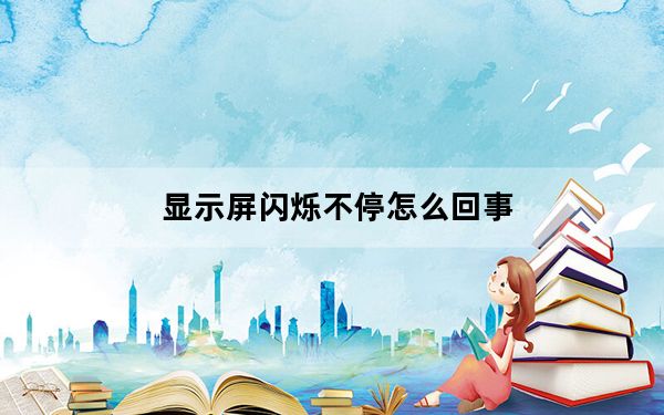 显示屏闪烁不停怎么回事_显示屏闪烁