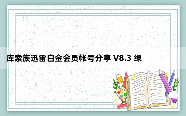 库索族迅雷白金会员帐号分享 V8.3 绿色免费版_库索族迅雷白金会员帐号分享 V8.3 绿色免费版免费下载