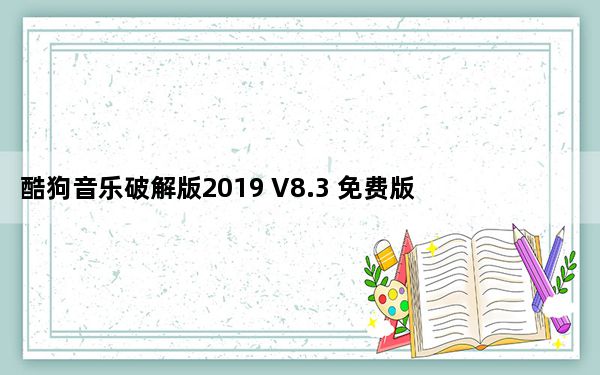 酷狗音乐破解版2019 V8.3 免费版_酷狗音乐破解版2019 V8.3 免费版免费下载