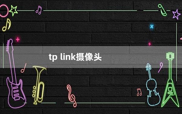 tp link摄像头_TP LINK登录入口