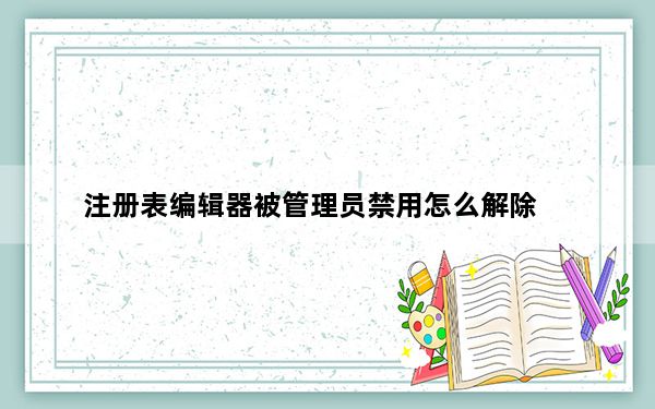 注册表编辑器被管理员禁用怎么解除_注册表编辑器被禁用