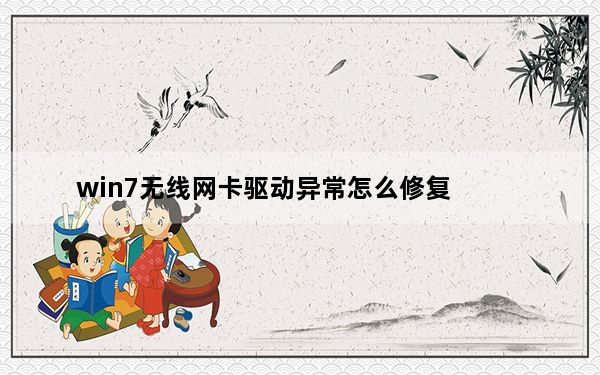 win7无线网卡驱动异常怎么修复_win7无线网卡驱动