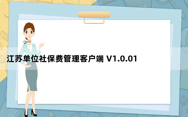江苏单位社保费管理客户端 V1.0.017 官方版_江苏单位社保费管理客户端 V1.0.017 官方版免费下载