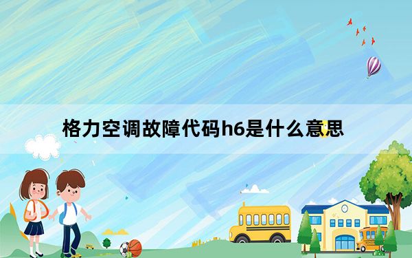 格力空调故障代码h6是什么意思_格力空调故障代码h6