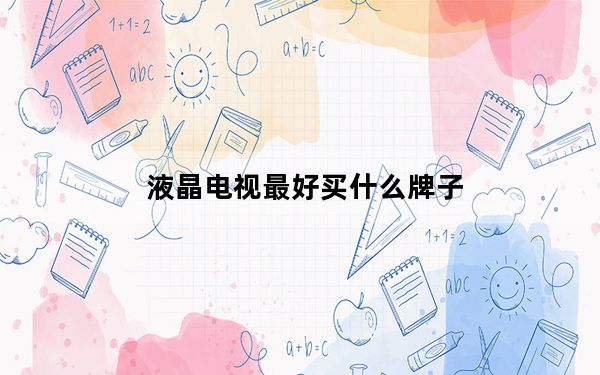 液晶电视最好买什么牌子_液晶电视买什么牌子