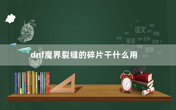 dnf魔界裂缝的碎片干什么用_dnf魔界裂缝爆什么