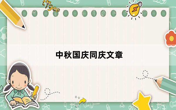 中秋国庆同庆文章_中秋国庆同庆贺词