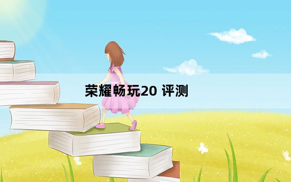 荣耀畅玩20 评测_华为荣耀20 发布