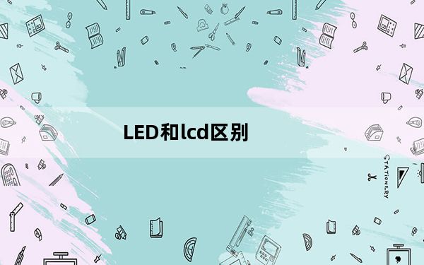 LED和lcd区别_led lcd 区别