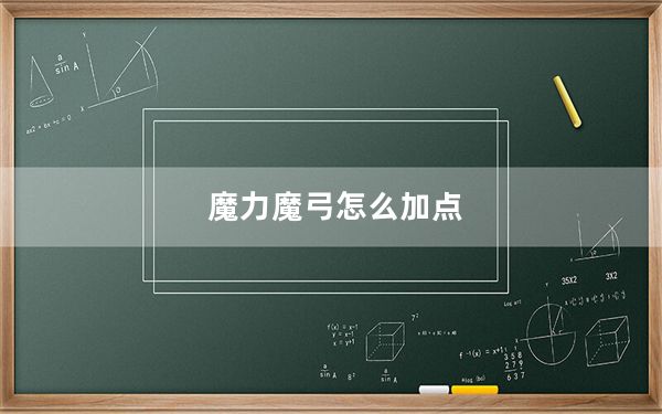 魔力魔弓怎么加点_《魔侠传》弓箭手加点攻略