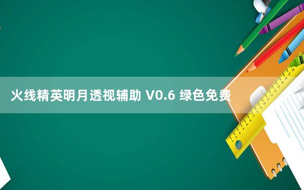 火线精英明月透视辅助 V0.6 绿色免费版_火线精英明月透视辅助 V0.6 绿色免费版免费下载