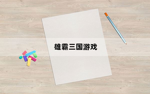 雄霸三国游戏_《霸三国》游戏简介