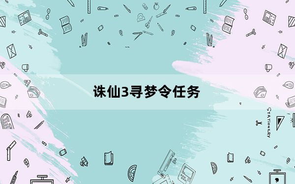 诛仙3寻梦令任务_《诛仙2》天书奇谭如梦令任务攻略