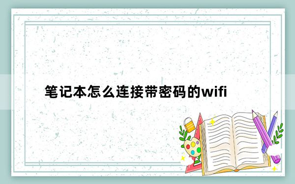 笔记本怎么连接带密码的wifi_如何用笔记本建立wifi