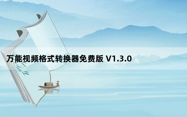 万能视频格式转换器免费版 V1.3.0 免注册码版_万能视频格式转换器免费版 V1.3.0 免注册码版免费下载