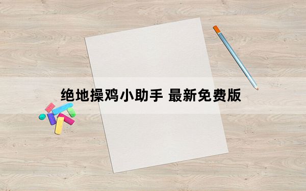 绝地操鸡小助手 最新免费版_绝地操鸡小助手 最新免费版免费下载