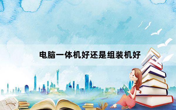电脑一体机好还是组装机好_电脑一体机好