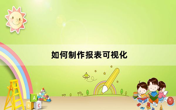 如何制作报表可视化_如何制作报表