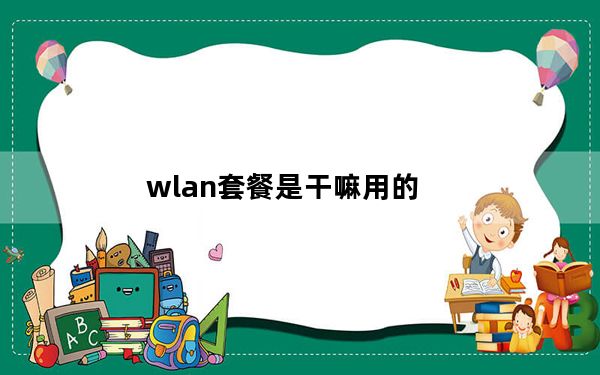 wlan套餐是干嘛用的_wlan套餐
