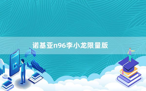 诺基亚n96李小龙限量版_诺基亚n96怎么样