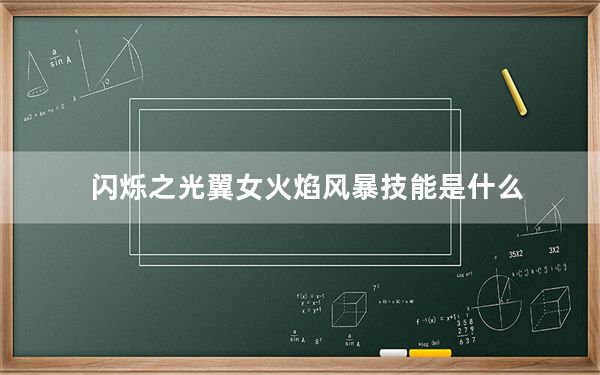 闪烁之光翼女火焰风暴技能是什么_闪烁之光翼女火焰风暴技能详情 快吧手游