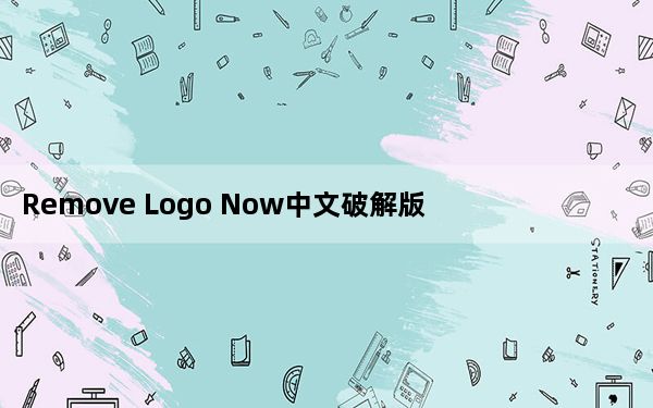Remove Logo Now中文破解版 V4.0 去水印版_Remove Logo Now中文破解版 V4.0 去水印