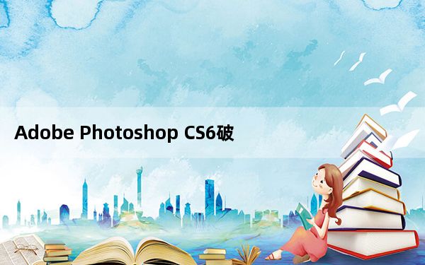 Adobe Photoshop CS6破解文件 X32 免费中文版_Adobe Photoshop CS6破解文件 X3