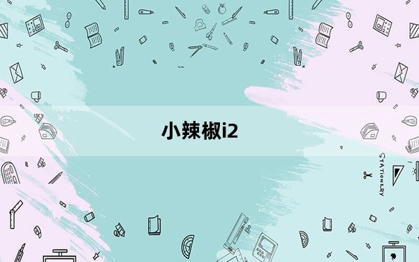 小辣椒i2_怎么分辨小辣椒i1及和及i2