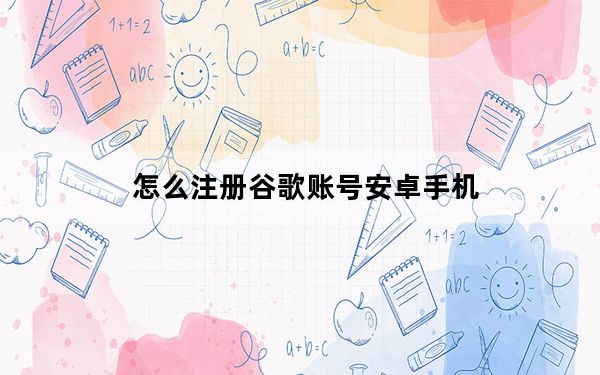 怎么注册谷歌账号安卓手机_怎么注册谷歌账号