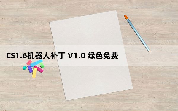 CS1.6机器人补丁 V1.0 绿色免费版_CS1.6机器人补丁 V1.0 绿色免费版免费下载