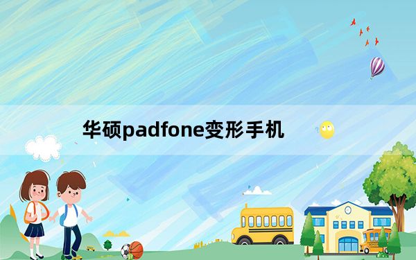 华硕padfone变形手机_华硕及PadFone及安卓变形机手机怎么样
